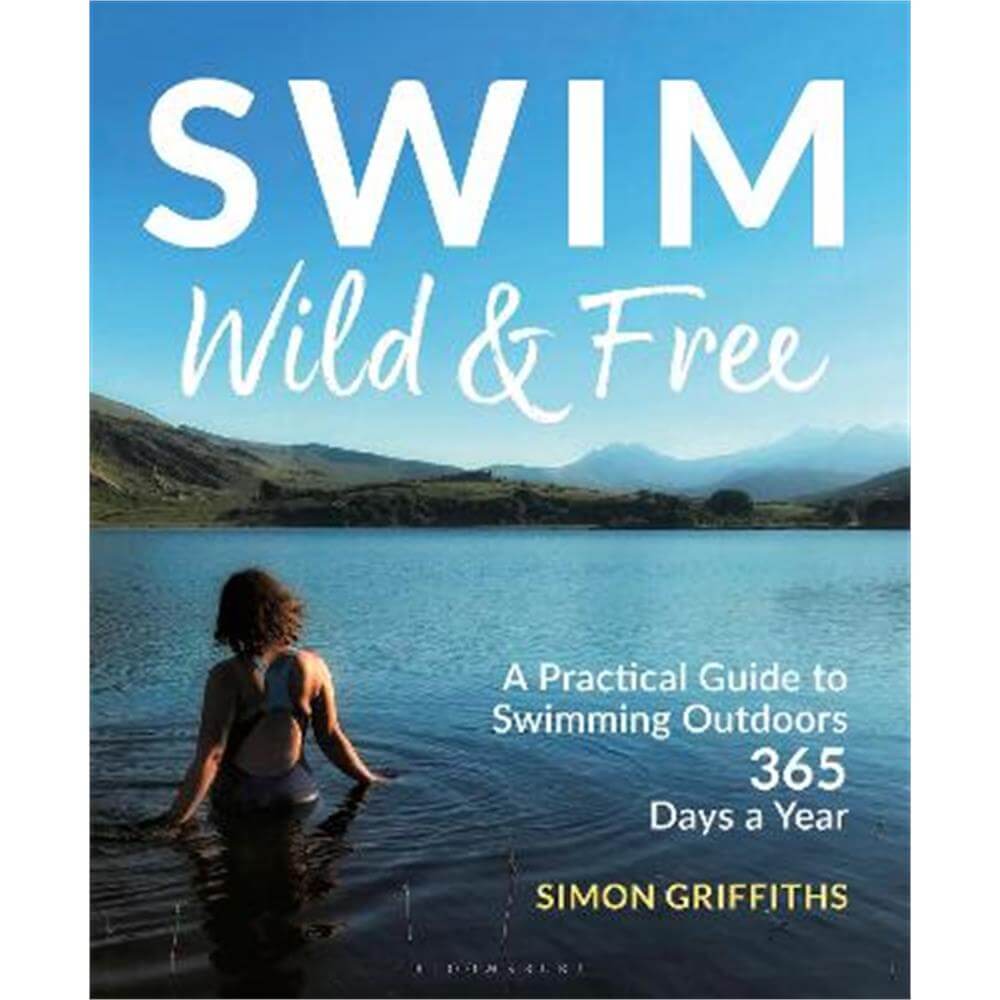 Swim Wild and Free: A Practical Guide to Swimming Outdoors 365 Days a Year (Paperback) - Simon Griffiths